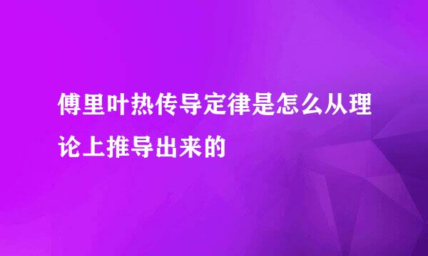 傅里叶热传导定律是怎么从理论上推导出来的