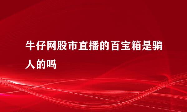 牛仔网股市直播的百宝箱是骗人的吗