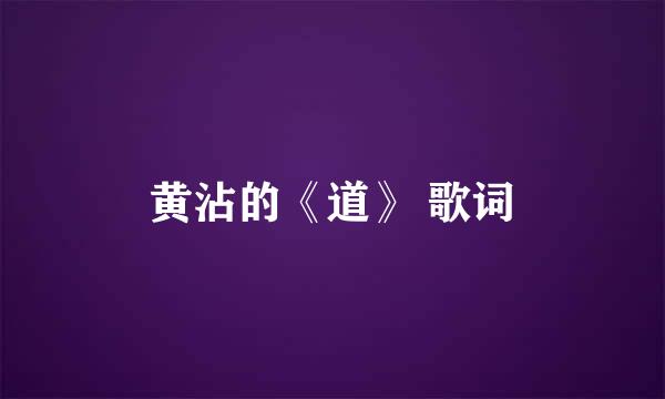 黄沾的《道》 歌词