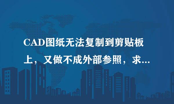 CAD图纸无法复制到剪贴板上，又做不成外部参照，求前辈指点