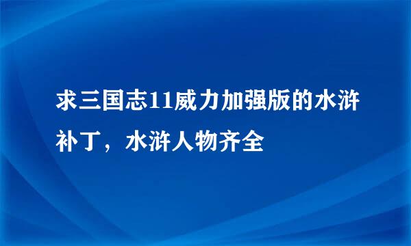 求三国志11威力加强版的水浒补丁，水浒人物齐全