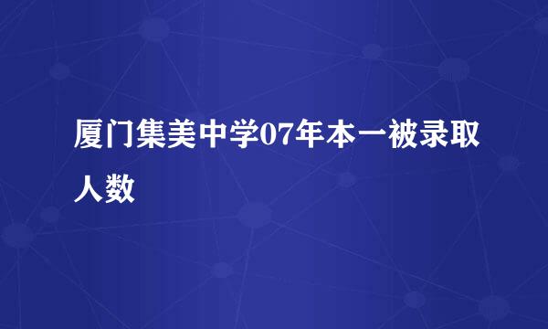 厦门集美中学07年本一被录取人数