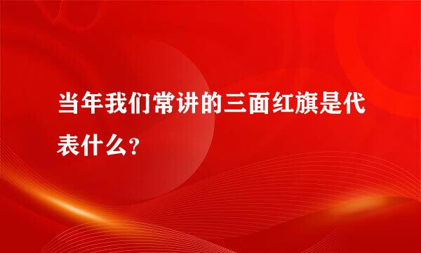 当年我们常讲的三面红旗是代表什么？