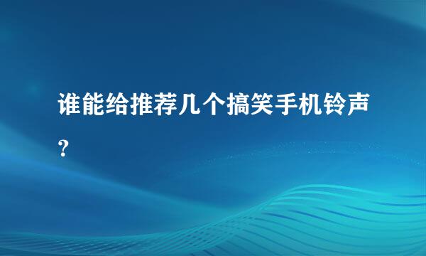 谁能给推荐几个搞笑手机铃声？