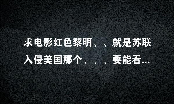 求电影红色黎明、、就是苏联入侵美国那个、、、要能看的地址啊、、、