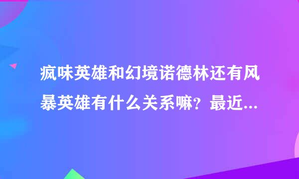 疯味英雄和幻境诺德林还有风暴英雄有什么关系嘛？最近看疯味英雄，都在刷其他两部