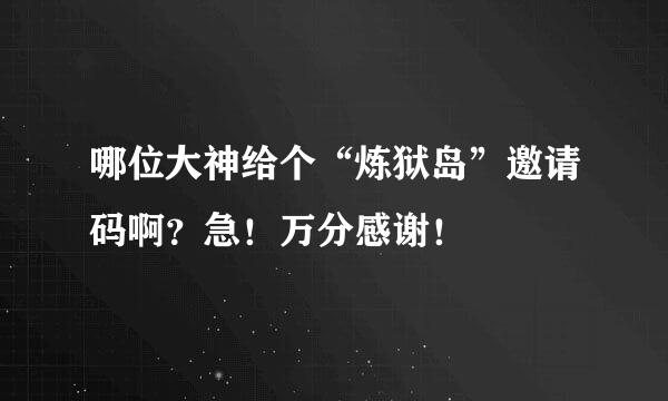 哪位大神给个“炼狱岛”邀请码啊？急！万分感谢！