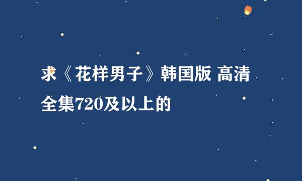 求《花样男子》韩国版 高清全集720及以上的