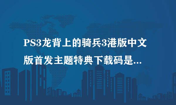 PS3龙背上的骑兵3港版中文版首发主题特典下载码是否有下载期限？