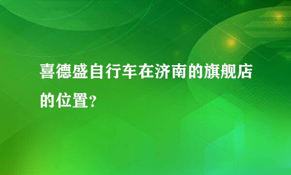 喜德盛自行车在济南的旗舰店的位置？