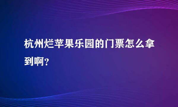 杭州烂苹果乐园的门票怎么拿到啊？