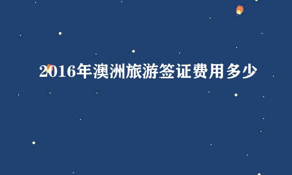 2016年澳洲旅游签证费用多少