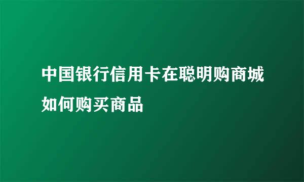 中国银行信用卡在聪明购商城如何购买商品