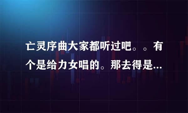 亡灵序曲大家都听过吧。。有个是给力女唱的。那去得是谁啊。。何方高人啊。