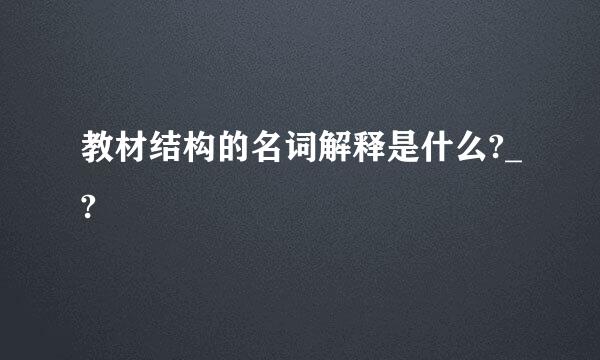 教材结构的名词解释是什么?_?