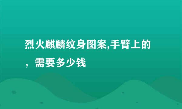 烈火麒麟纹身图案,手臂上的，需要多少钱