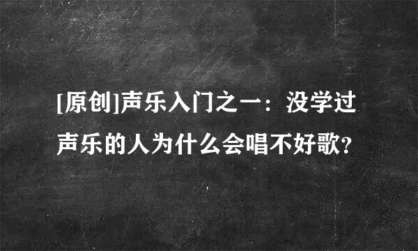 [原创]声乐入门之一：没学过声乐的人为什么会唱不好歌？