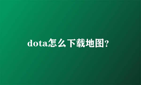 dota怎么下载地图？