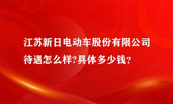 江苏新日电动车股份有限公司待遇怎么样?具体多少钱？