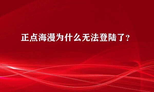 正点海漫为什么无法登陆了？