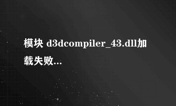 模块 d3dcompiler_43.dll加载失败，请确保二进制储存在指定路径中，或者调试它以