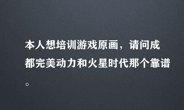 本人想培训游戏原画，请问成都完美动力和火星时代那个靠谱。