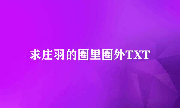 求庄羽的圈里圈外TXT