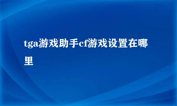 tga游戏助手cf游戏设置在哪里