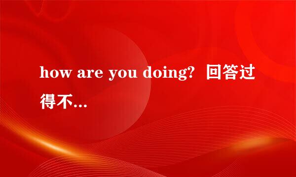 how are you doing?  回答过得不好或一般，老外一般怎么说？