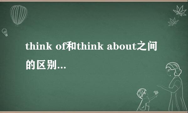 think of和think about之间的区别，请具体些