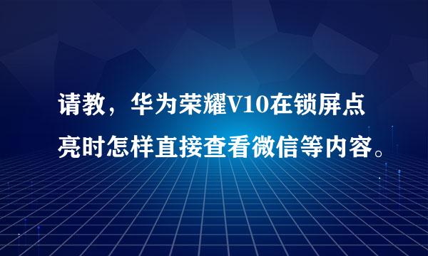 请教，华为荣耀V10在锁屏点亮时怎样直接查看微信等内容。