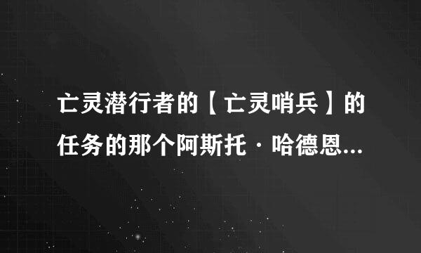 亡灵潜行者的【亡灵哨兵】的任务的那个阿斯托·哈德恩在哪里啊？？找半天了