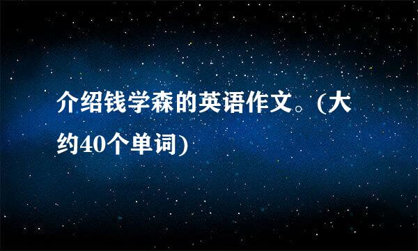 介绍钱学森的英语作文。(大约40个单词)