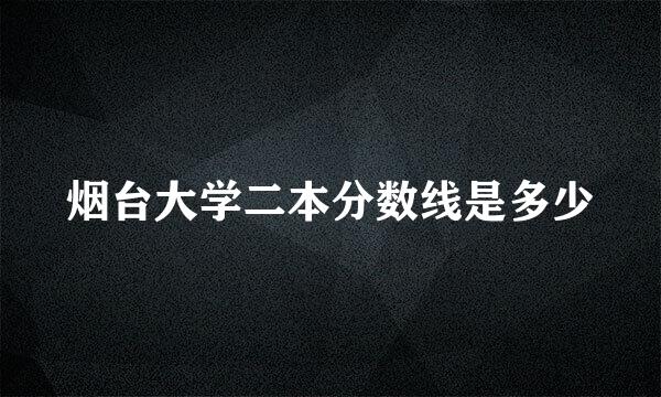 烟台大学二本分数线是多少