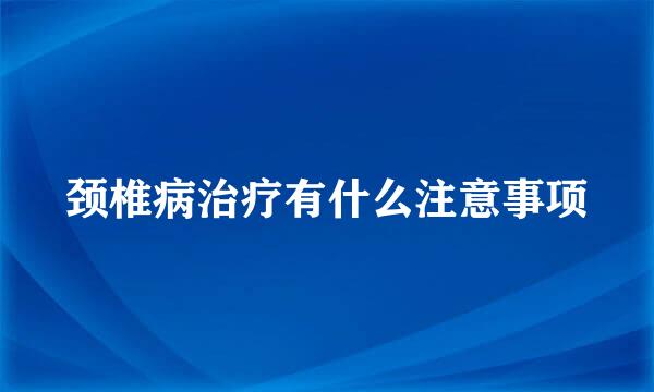 颈椎病治疗有什么注意事项