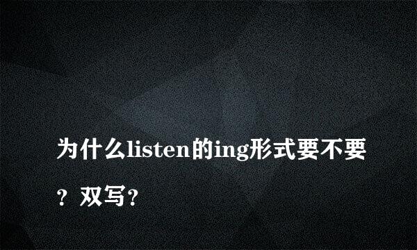 
为什么listen的ing形式要不要？双写？
