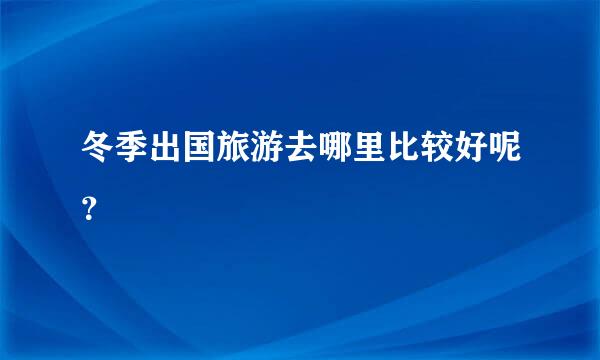 冬季出国旅游去哪里比较好呢？