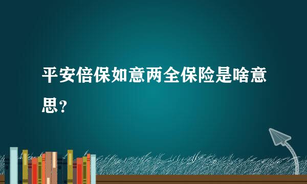 平安倍保如意两全保险是啥意思？