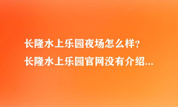 长隆水上乐园夜场怎么样？ 长隆水上乐园官网没有介绍 所以跪求大虾解答！ 重谢！！！