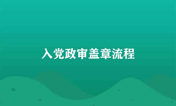 入党政审盖章流程