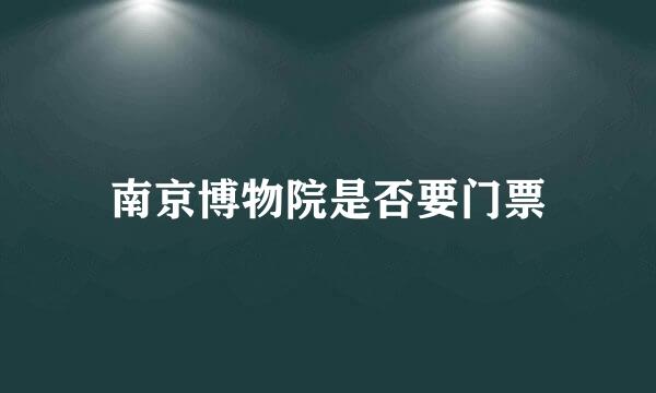 南京博物院是否要门票