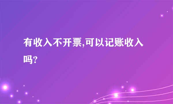 有收入不开票,可以记账收入吗?