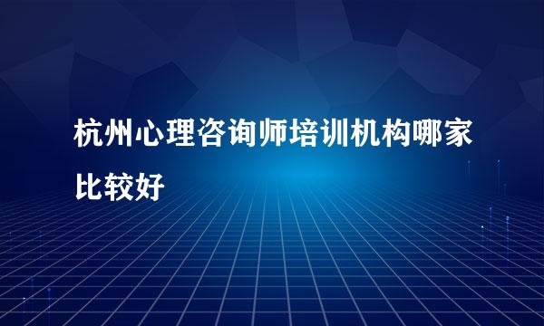 杭州心理咨询师培训机构哪家比较好