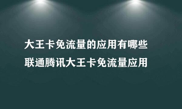 大王卡免流量的应用有哪些 联通腾讯大王卡免流量应用