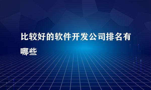 比较好的软件开发公司排名有哪些