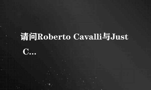 请问Roberto Cavalli与Just  Cavalli 有什么关系？