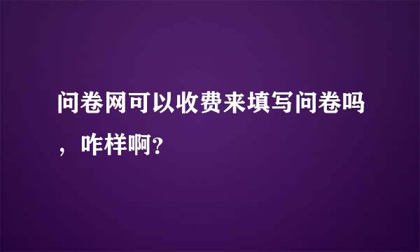 问卷网可以收费来填写问卷吗，咋样啊？