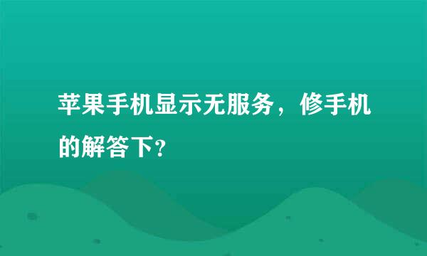 苹果手机显示无服务，修手机的解答下？