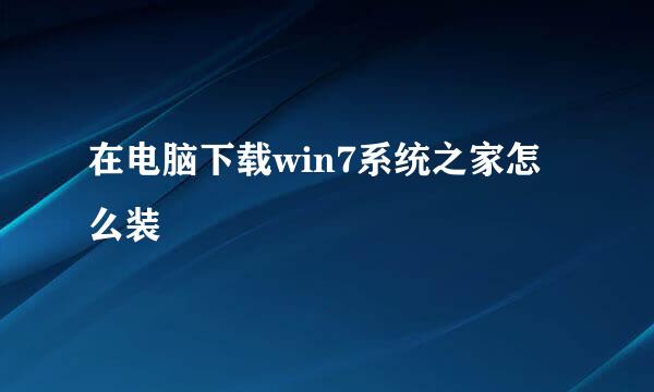 在电脑下载win7系统之家怎么装