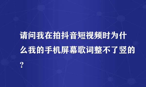 请问我在拍抖音短视频时为什么我的手机屏幕歌词整不了竖的？